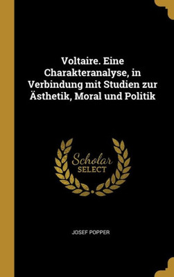 Voltaire. Eine Charakteranalyse, In Verbindung Mit Studien Zur Ästhetik, Moral Und Politik (German Edition)