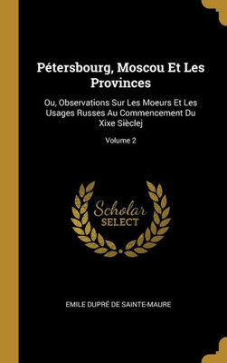 Pétersbourg, Moscou Et Les Provinces: Ou, Observations Sur Les Moeurs Et Les Usages Russes Au Commencement Du Xixe Sièclej; Volume 2 (French Edition)