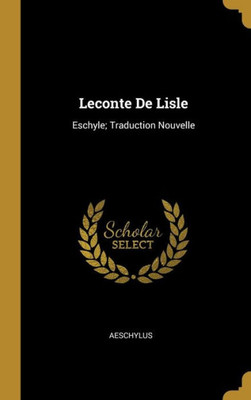 Leconte De Lisle: Eschyle; Traduction Nouvelle (French Edition)