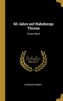 60 Jahre Auf Habsburgs Throne: Erster Band (German Edition)