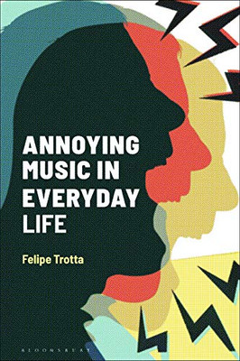 Annoying Music in Everyday Life (Alternate Takes: Critical Responses to Popular Music)