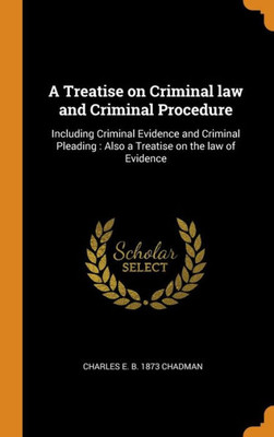 A Treatise On Criminal Law And Criminal Procedure: Including Criminal Evidence And Criminal Pleading : Also A Treatise On The Law Of Evidence