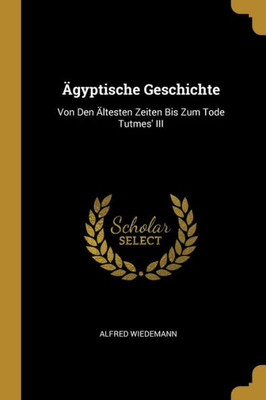 Ägyptische Geschichte: Von Den Ältesten Zeiten Bis Zum Tode Tutmes' Iii (German Edition)