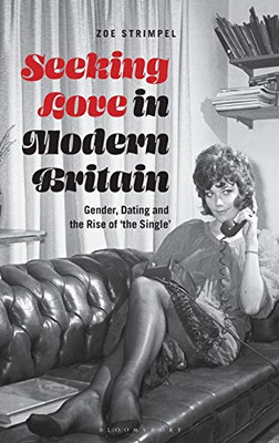 Seeking Love in Modern Britain: Gender, Dating and the Rise of ‘the Single’