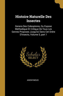 Histoire Naturelle Des Insectes: Genera Des Coleopteres, Ou Expose Methodique Et Critique De Tous Les Genres Proposes Jusqu'Ici Dans Cet Ordre D'Insects, Volume 5, Part 1 (French Edition)