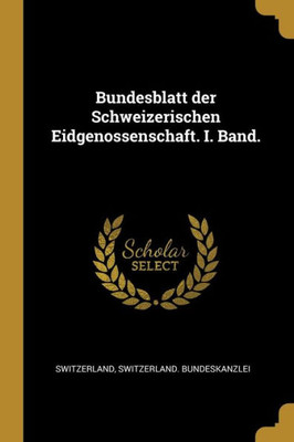 Bundesblatt Der Schweizerischen Eidgenossenschaft. I. Band. (German Edition)