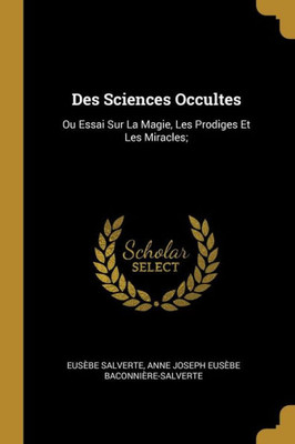 Des Sciences Occultes: Ou Essai Sur La Magie, Les Prodiges Et Les Miracles; (French Edition)