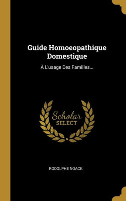 Guide Homoeopathique Domestique: À L'Usage Des Familles... (French Edition)