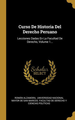 Curso De Historia Del Derecho Peruano: Lecciones Dadas En La Facultad De Derecho, Volume 1... (Spanish Edition)