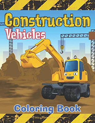 Construction Vehicles Coloring Book: Diggers, Dumpers, Cranes, Tractors, Bulldozers and Excavators and Trucks for Boys and Kids (Coloring Book for Boys)