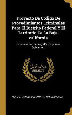 Proyecto De Código De Procedimientos Criminales Para El Distrito Federal Y El Territorio De La Baja-California: Formado Por Encargo Del Supremo Gobierno... (Spanish Edition)