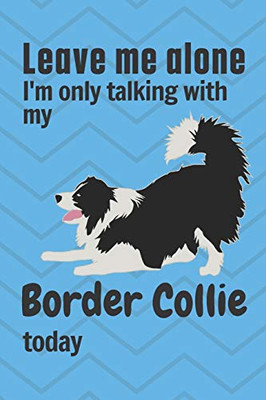 Leave me alone I'm only talking with my Border Collie today: For Border Collie Dog Fans