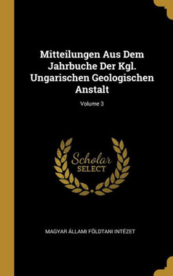 Mitteilungen Aus Dem Jahrbuche Der Kgl. Ungarischen Geologischen Anstalt; Volume 3 (German Edition)