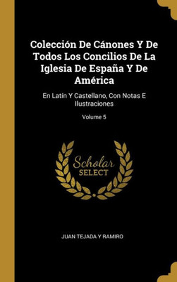 Colección De Cánones Y De Todos Los Concilios De La Iglesia De España Y De América: En Latín Y Castellano, Con Notas E Ilustraciones; Volume 5 (Spanish Edition)