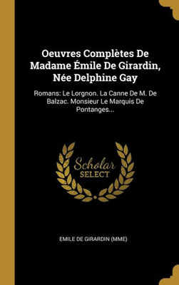 Oeuvres Complètes De Madame Émile De Girardin, Née Delphine Gay: Romans: Le Lorgnon. La Canne De M. De Balzac. Monsieur Le Marquis De Pontanges... (French Edition)