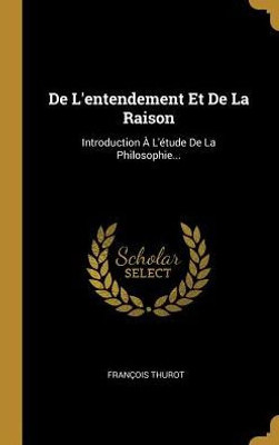 De L'Entendement Et De La Raison: Introduction À L'Étude De La Philosophie... (French Edition)