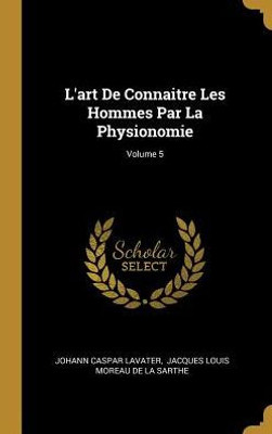 L'Art De Connaitre Les Hommes Par La Physionomie; Volume 5 (French Edition)