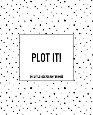 Plot It! - A Little Book For Plot Bunnies: The Dotty Cover Version