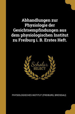 Abhandlungen Zur Physiologie Der Gesichtsempfindungen Aus Dem Physiologischen Institut Zu Freiburg I. B. Erstes Heft. (German Edition)