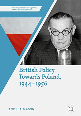 British Policy Towards Poland, 1944–1956 (Security, Conflict and Cooperation in the Contemporary World)