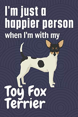 I'm just a happier person when I'm with my Toy Fox Terrier: For Toy Fox Terrier Dog Fans