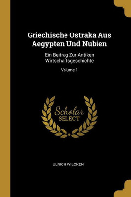 Griechische Ostraka Aus Aegypten Und Nubien: Ein Beitrag Zur Antiken Wirtschaftsgeschichte; Volume 1 (German Edition)