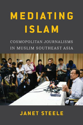 Mediating Islam: Cosmopolitan Journalisms In Muslim Southeast Asia (Critical Dialogues In Southeast Asian Studies)