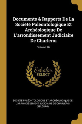 Documents & Rapports De La Société Paléontologique Et Archéologique De L'Arrondissement Judiciaire De Charleroi; Volume 10 (French Edition)