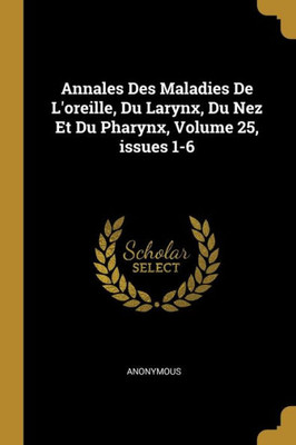 Annales Des Maladies De L'Oreille, Du Larynx, Du Nez Et Du Pharynx, Volume 25, Issues 1-6 (French Edition)