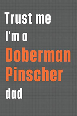 Trust me I'm a Doberman Pinscher dad: For Doberman Pinscher Dog Dad