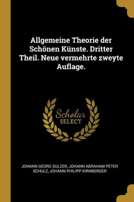 Allgemeine Theorie Der Schönen Künste. Dritter Theil. Neue Vermehrte Zweyte Auflage. (German Edition)