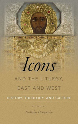 Icons And The Liturgy, East And West: History, Theology, And Culture