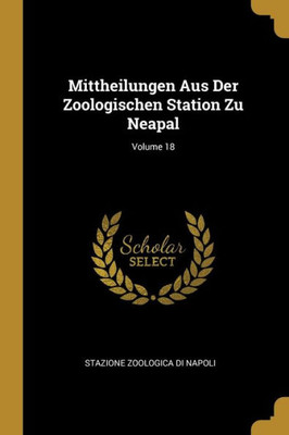 Mittheilungen Aus Der Zoologischen Station Zu Neapal; Volume 18 (German Edition)