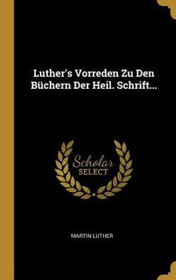 Luther'S Vorreden Zu Den Büchern Der Heil. Schrift... (German Edition)