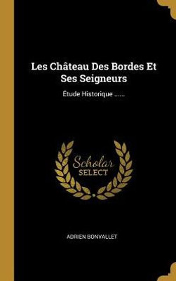 Les Château Des Bordes Et Ses Seigneurs: Étude Historique ...... (French Edition)