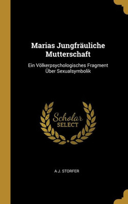 Marias Jungfräuliche Mutterschaft: Ein Völkerpsychologisches Fragment Über Sexualsymbolik (German Edition)