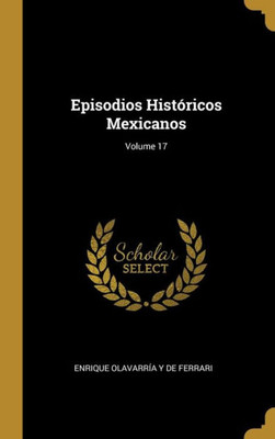 Episodios Históricos Mexicanos; Volume 17 (Spanish Edition)