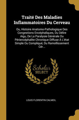 Traité Des Maladies Inflammatoires Du Cerveau: Ou, Histoire Anatomo-Pathologique Des Congestions Encéphaliques, Du Délire Aigu, De La Paralysie ... Du Ramollissement Cér... (French Edition)