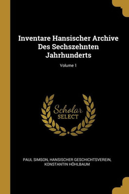 Inventare Hansischer Archive Des Sechszehnten Jahrhunderts; Volume 1 (German Edition)