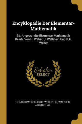 Encyklopädie Der Elementar-Mathematik: Bd. Angewandte Elementar-Mathematik, Bearb. Von H. Weber, J. Wellstein Und R.H. Weber (German Edition)