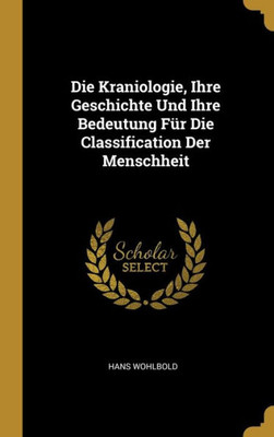 Die Kraniologie, Ihre Geschichte Und Ihre Bedeutung Für Die Classification Der Menschheit (German Edition)