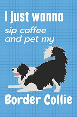 I just wanna sip coffee and pet my Border Collie: For Border Collie Dog Fans