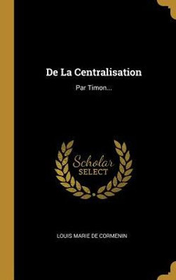 De La Centralisation: Par Timon... (French Edition)