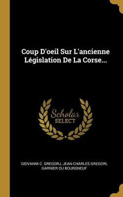 Coup D'Oeil Sur L'Ancienne Législation De La Corse... (French Edition)