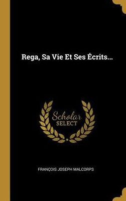 Rega, Sa Vie Et Ses Écrits... (French Edition)