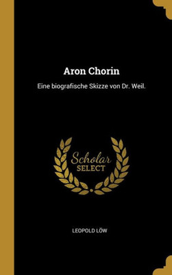 Aron Chorin: Eine Biografische Skizze Von Dr. Weil. (German Edition)