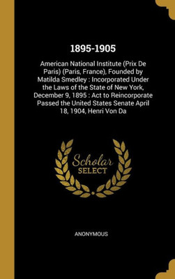 1895-1905: American National Institute (Prix De Paris) (Paris, France), Founded By Matilda Smedley : Incorporated Under The Laws Of The State Of New ... April 18, 1904, Henri Von Da (French Edition)