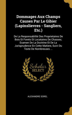 Dommages Aux Champs Causes Par Le Gibier (Lapinslievres - Sangliers, Etc.): De La Responsabilité Des Proprietaires De Bois Et Forets Et Locataires De ... Du Texte De Nombreuses ... (French Edition)