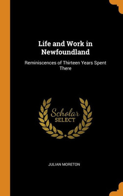 Life And Work In Newfoundland: Reminiscences Of Thirteen Years Spent There