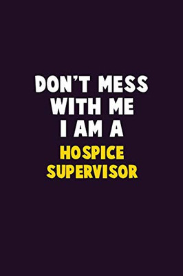 Don't Mess With Me, I Am A Hospice Supervisor: 6X9 Career Pride 120 pages Writing Notebooks